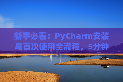 新手必看：PyCharm安装与首次使用全流程，5分钟快速上手